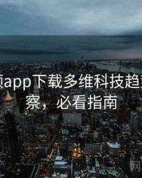 泡芙视频app下载多维科技趋势趋势洞察，必看指南