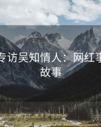 黑料网专访吴知情人：网红事件幕后故事