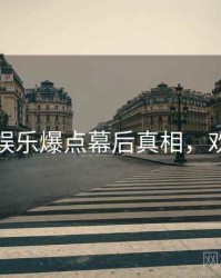 黑料网娱乐爆点幕后真相，欢迎围观