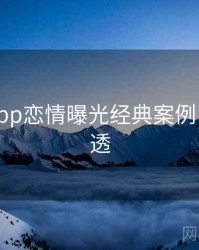 黑料网app恋情曝光经典案例，带你看透