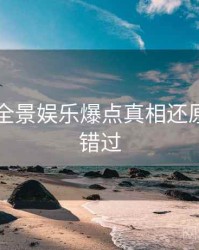 91在线全景娱乐爆点真相还原，不容错过