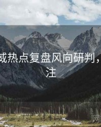 吃瓜权威热点复盘风向研判，值得关注