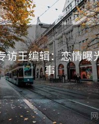 黑料网专访王编辑：恋情曝光幕后故事