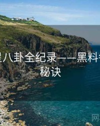 全景明星八卦全纪录——黑料每日爆火秘诀