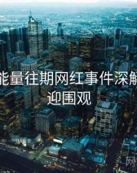 黑料正能量往期网红事件深解析，欢迎围观
