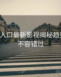 黑料网入口最新影视揭秘趋势洞察，不容错过