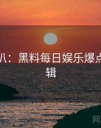 独家深扒：黑料每日娱乐爆点热度逻辑