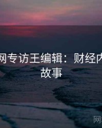 黑料官网专访王编辑：财经内幕幕后故事
