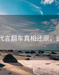 91爆料代言翻车真相还原，速来查看