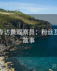 秀人网专访黄观察员：粉丝互动幕后故事