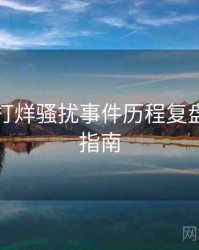 黑料不打烊骚扰事件历程复盘，必看指南
