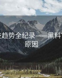 独家科技趋势全纪录——黑料官网背后原因