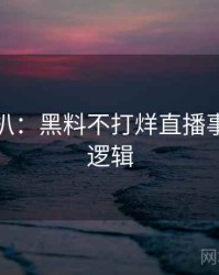 独家深扒：黑料不打烊直播事故热度逻辑