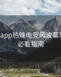 黑料网app热辣电竞风波幕后真相，必看指南