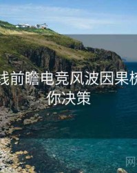 吃瓜在线前瞻电竞风波因果梳理，助你决策