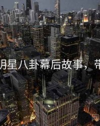 黑料网明星八卦幕后故事，带你看透