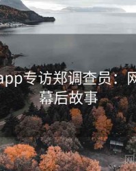 黑料网app专访郑调查员：网红事件幕后故事