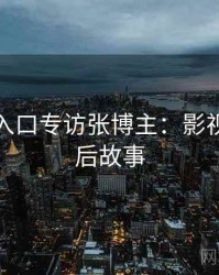 黑料网入口专访张博主：影视揭秘幕后故事