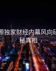 黑料资源独家财经内幕风向研判，揭秘真相