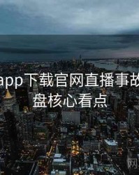 黑料社app下载官网直播事故历程复盘核心看点