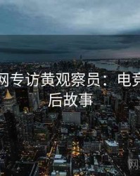 黑料官网专访黄观察员：电竞风波幕后故事