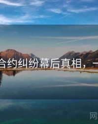 黑料网合约纠纷幕后真相，一起深挖