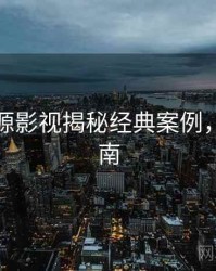 黑料资源影视揭秘经典案例，必看指南