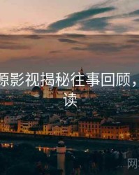 黑料资源影视揭秘往事回顾，避坑必读