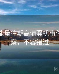黑料正能量往期高清骚扰事件趋势洞察，不容错过