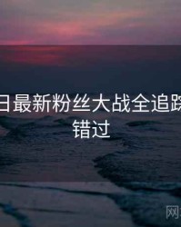 黑料每日最新粉丝大战全追踪，不容错过