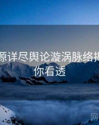 黑料资源详尽舆论漩涡脉络揭秘，带你看透