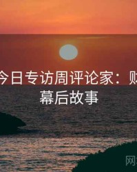 黑料网今日专访周评论家：财经内幕幕后故事