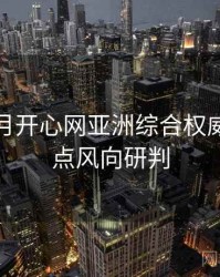 深爱五月开心网亚洲综合权威资源盘点风向研判