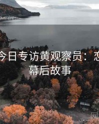 黑料网今日专访黄观察员：恋情曝光幕后故事