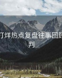 黑料不打烊热点复盘往事回顾风向研判