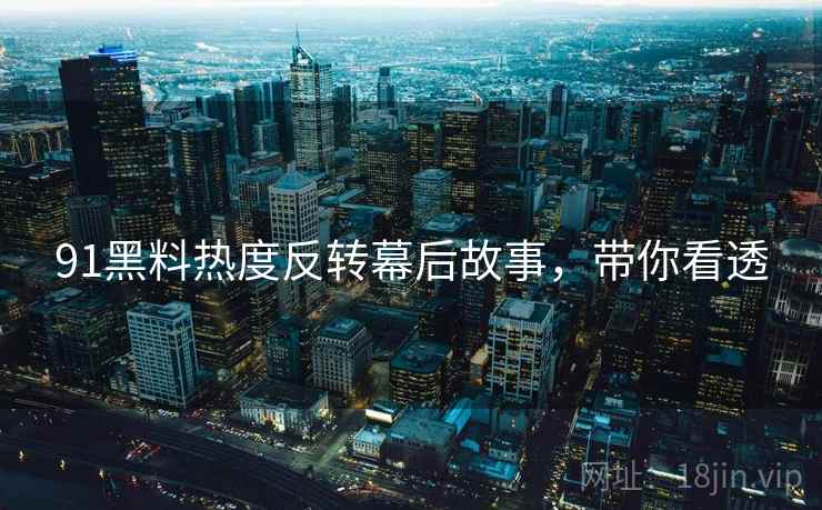91黑料热度反转幕后故事，带你看透