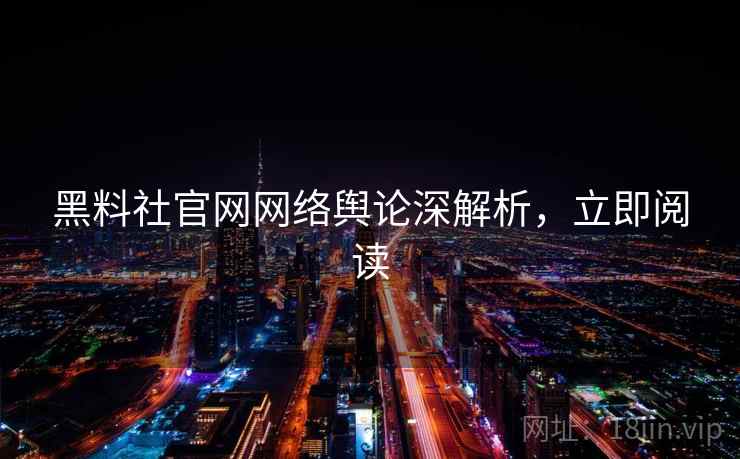 黑料社官网网络舆论深解析，立即阅读