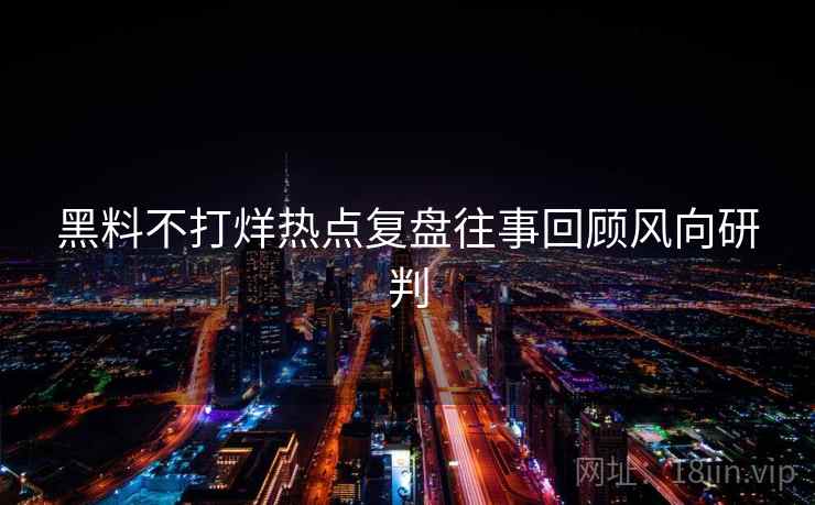 黑料不打烊热点复盘往事回顾风向研判