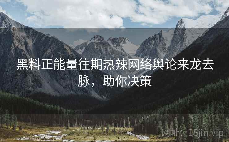 黑料正能量往期热辣网络舆论来龙去脉，助你决策