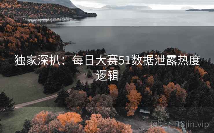 独家深扒：每日大赛51数据泄露热度逻辑