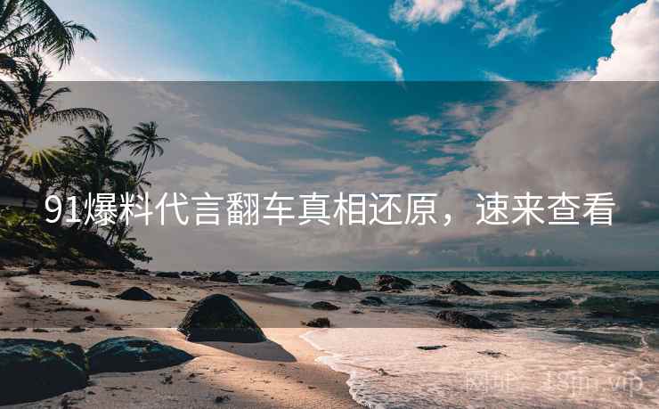 91爆料代言翻车真相还原，速来查看