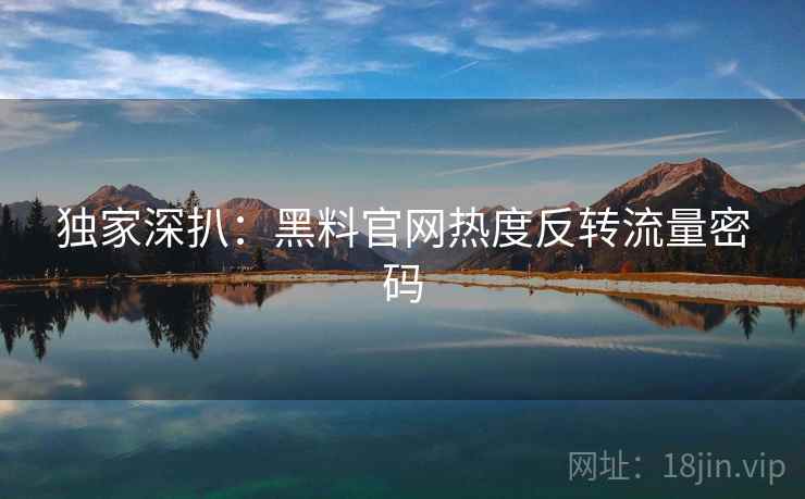 独家深扒：黑料官网热度反转流量密码