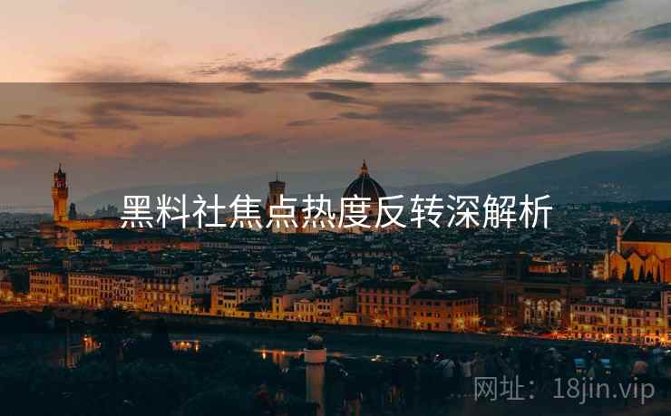 黑料社焦点热度反转深解析