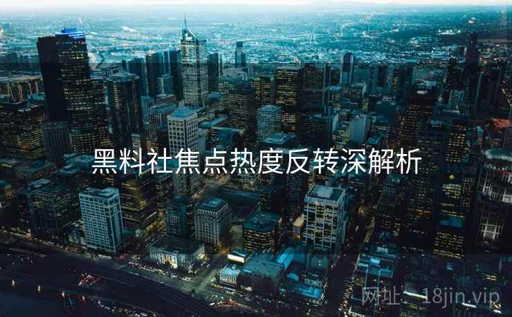 黑料社焦点热度反转深解析
