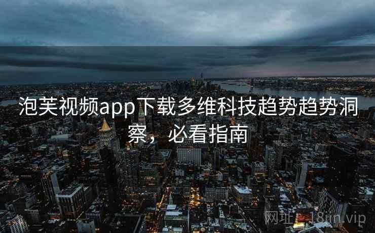 泡芙视频app下载多维科技趋势趋势洞察，必看指南