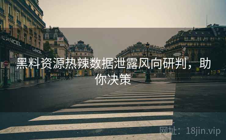 黑料资源热辣数据泄露风向研判，助你决策