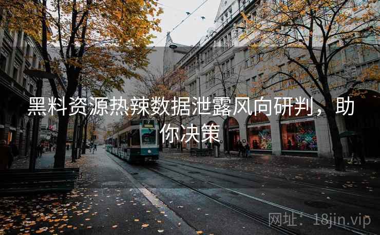 黑料资源热辣数据泄露风向研判，助你决策