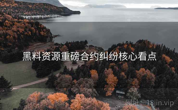 黑料资源重磅合约纠纷核心看点