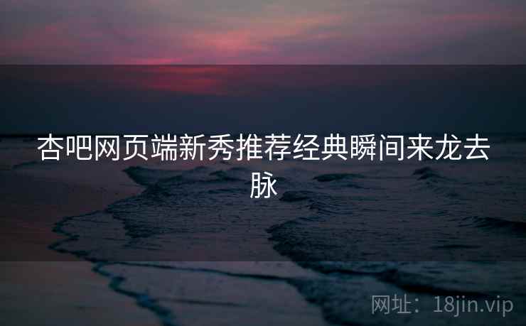 杏吧网页端新秀推荐经典瞬间来龙去脉