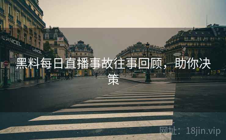 黑料每日直播事故往事回顾，助你决策